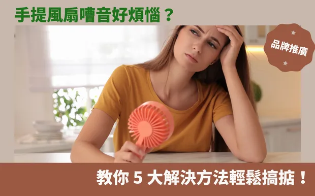 手提風扇嘈音好煩惱？教你 5 大解決方法輕鬆搞掂！