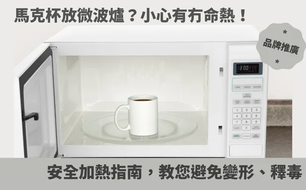 馬克杯放微波爐？小心有冇命熱！ 安全加熱指南，教您避免變形、釋毒