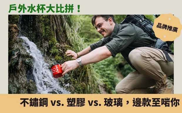戶外水杯大比拼！不鏽鋼 vs. 塑膠 vs. 玻璃，邊款至啱你？