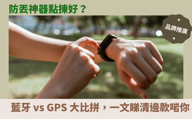 防丟神器點揀好？藍牙 vs GPS 大比拼，一文睇清邊款啱你！