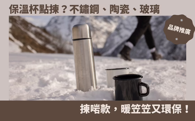 保溫杯點揀？不鏽鋼、陶瓷、玻璃全攻略！揀啱款，暖笠笠又環保！