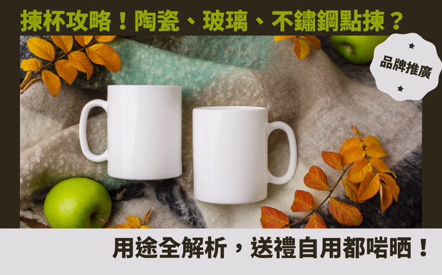 揀杯攻略！陶瓷、玻璃、不鏽鋼點揀？用途全解析，送禮自用都啱晒！