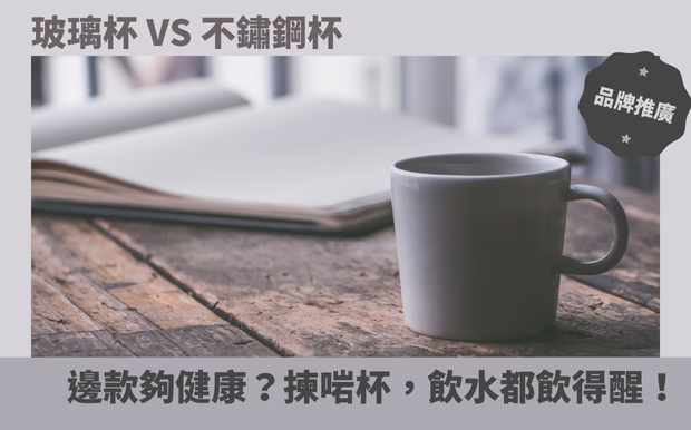 玻璃杯 vs 不鏽鋼杯：邊款夠健康？揀啱杯，飲水都飲得醒！
